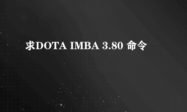 求DOTA IMBA 3.80 命令