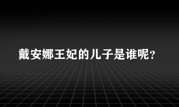 戴安娜王妃的儿子是谁呢？