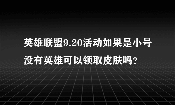 英雄联盟9.20活动如果是小号没有英雄可以领取皮肤吗？