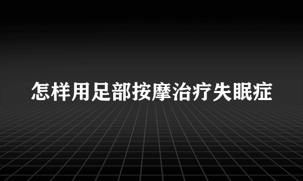 怎样用足部按摩治疗失眠症