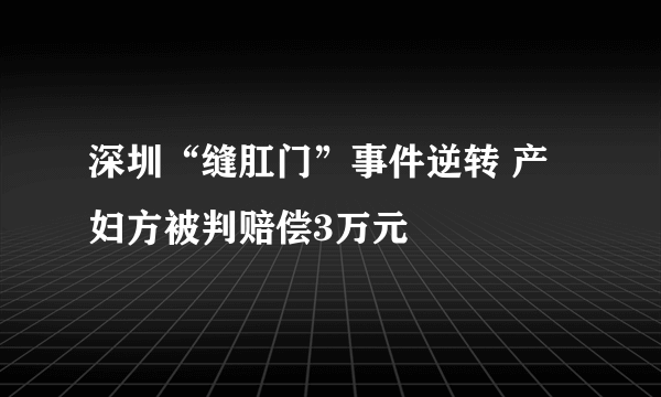 深圳“缝肛门”事件逆转 产妇方被判赔偿3万元