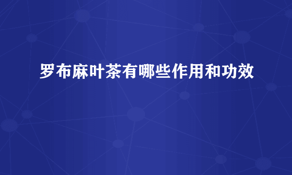 罗布麻叶茶有哪些作用和功效