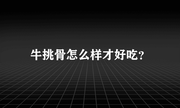 牛挑骨怎么样才好吃？