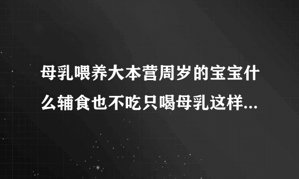 母乳喂养大本营周岁的宝宝什么辅食也不吃只喝母乳这样会影响身体发育吗