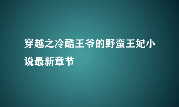 穿越之冷酷王爷的野蛮王妃小说最新章节