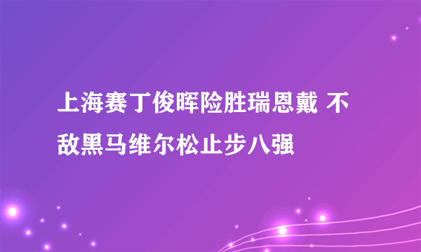 上海赛丁俊晖险胜瑞恩戴 不敌黑马维尔松止步八强