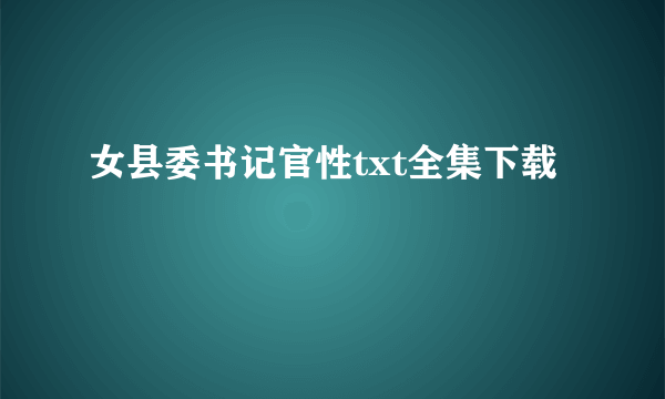 女县委书记官性txt全集下载