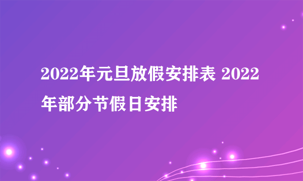 2022年元旦放假安排表 2022年部分节假日安排