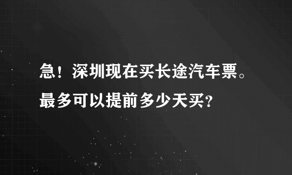 急！深圳现在买长途汽车票。最多可以提前多少天买？