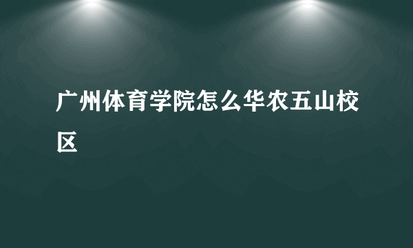 广州体育学院怎么华农五山校区