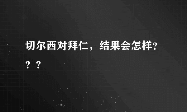 切尔西对拜仁，结果会怎样？？？