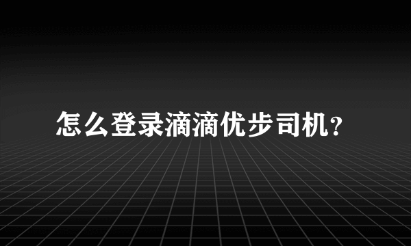 怎么登录滴滴优步司机？