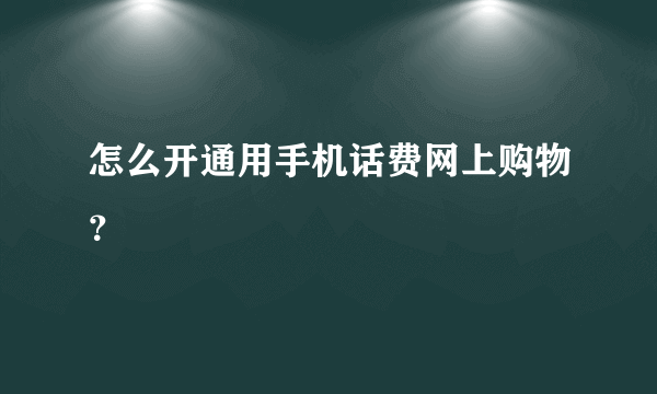 怎么开通用手机话费网上购物？