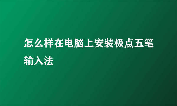 怎么样在电脑上安装极点五笔输入法