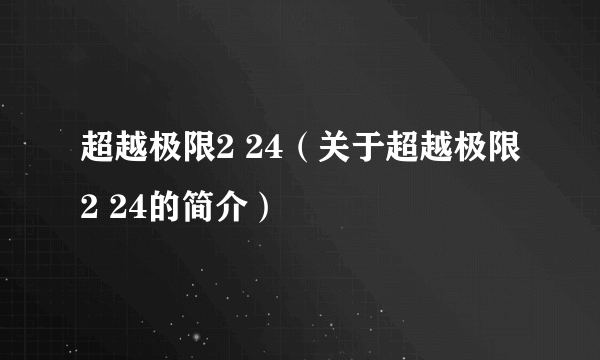 超越极限2 24（关于超越极限2 24的简介）