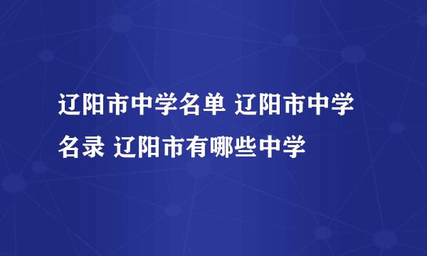 辽阳市中学名单 辽阳市中学名录 辽阳市有哪些中学