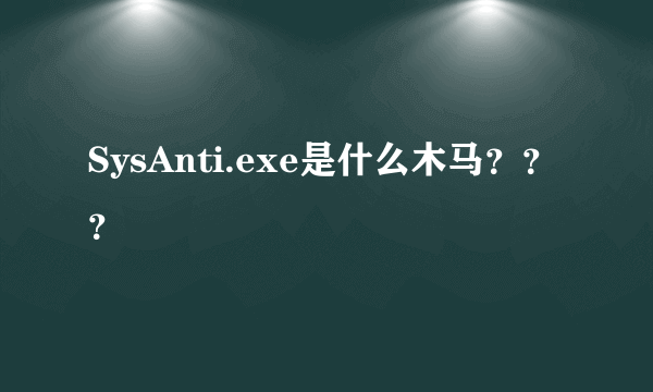 SysAnti.exe是什么木马？？？