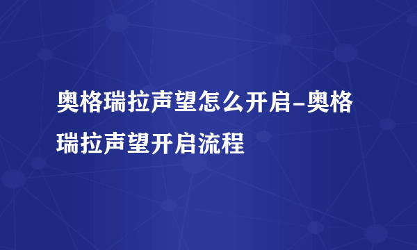 奥格瑞拉声望怎么开启-奥格瑞拉声望开启流程