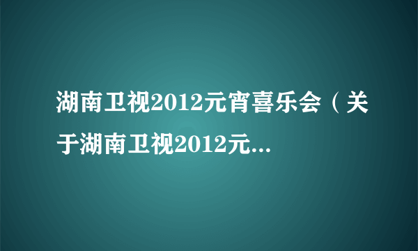 湖南卫视2012元宵喜乐会（关于湖南卫视2012元宵喜乐会的简介）