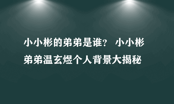 小小彬的弟弟是谁？ 小小彬弟弟温玄煜个人背景大揭秘