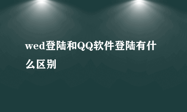 wed登陆和QQ软件登陆有什么区别