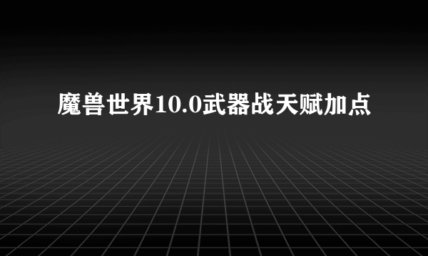 魔兽世界10.0武器战天赋加点