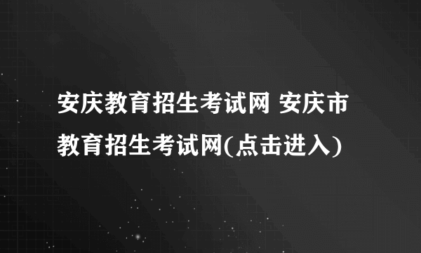 安庆教育招生考试网 安庆市教育招生考试网(点击进入)