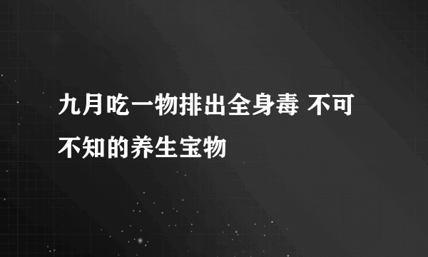 九月吃一物排出全身毒 不可不知的养生宝物