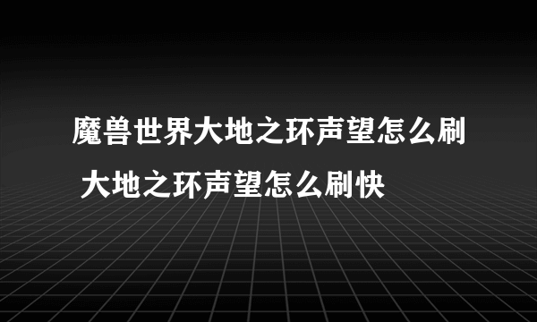 魔兽世界大地之环声望怎么刷 大地之环声望怎么刷快