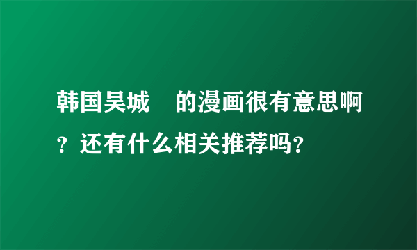 韩国吴城垈的漫画很有意思啊？还有什么相关推荐吗？