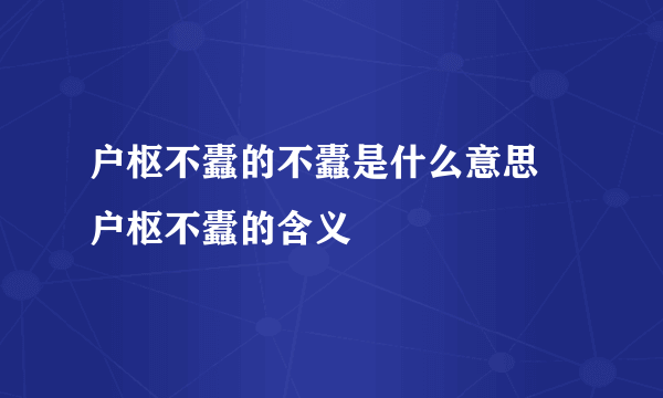 户枢不蠹的不蠹是什么意思 户枢不蠹的含义