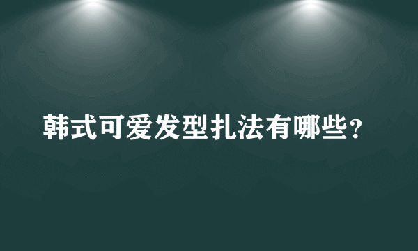 韩式可爱发型扎法有哪些？