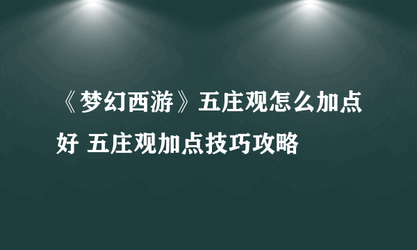 《梦幻西游》五庄观怎么加点好 五庄观加点技巧攻略