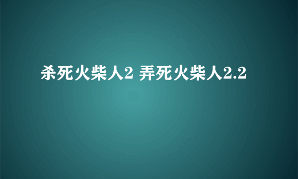 杀死火柴人2 弄死火柴人2.2