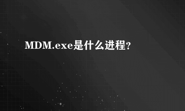 MDM.exe是什么进程？