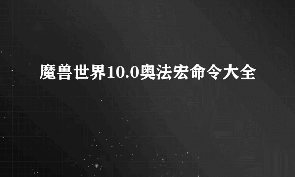 魔兽世界10.0奥法宏命令大全