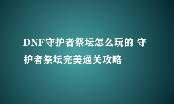 DNF守护者祭坛怎么玩的 守护者祭坛完美通关攻略