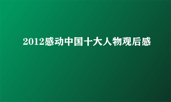 2012感动中国十大人物观后感