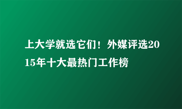 上大学就选它们！外媒评选2015年十大最热门工作榜