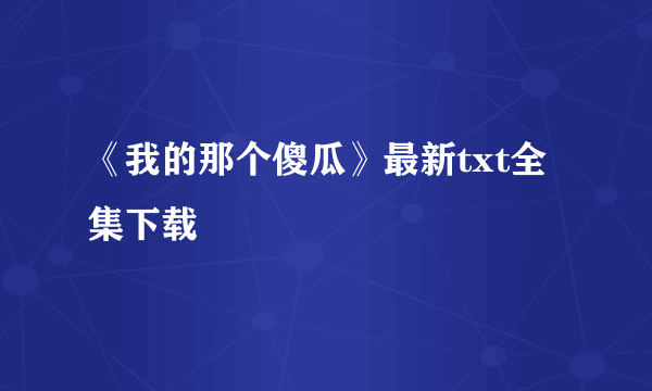 《我的那个傻瓜》最新txt全集下载