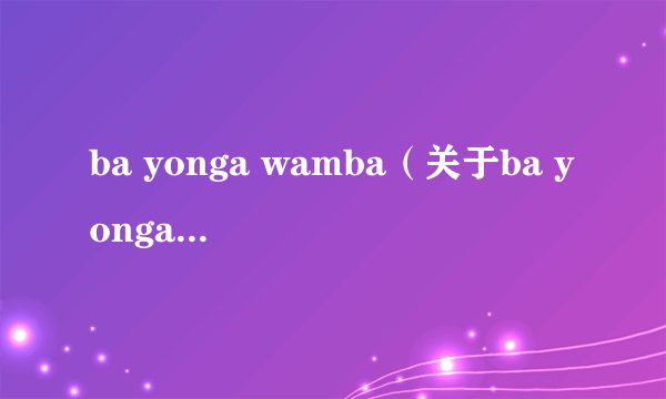 ba yonga wamba（关于ba yonga wamba的简介）