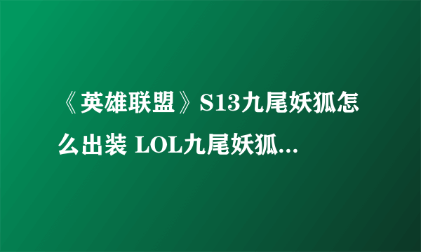 《英雄联盟》S13九尾妖狐怎么出装 LOL九尾妖狐阿狸最佳出装