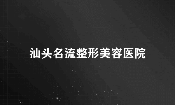 汕头名流整形美容医院