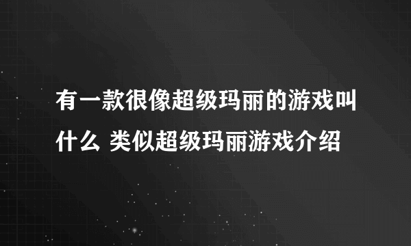 有一款很像超级玛丽的游戏叫什么 类似超级玛丽游戏介绍