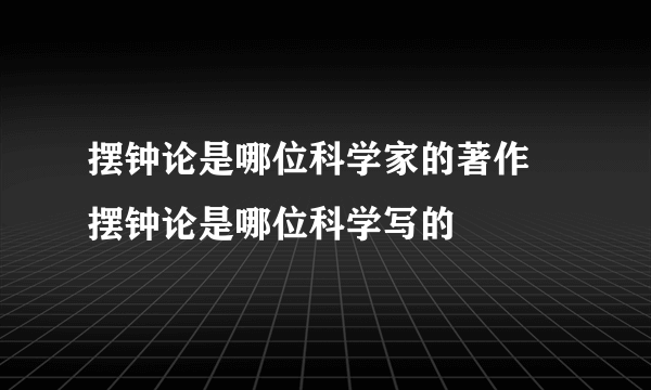 摆钟论是哪位科学家的著作 摆钟论是哪位科学写的