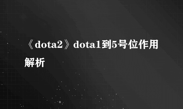 《dota2》dota1到5号位作用解析