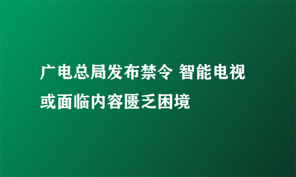 广电总局发布禁令 智能电视或面临内容匮乏困境