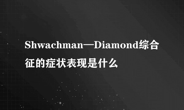 Shwachman—Diamond综合征的症状表现是什么