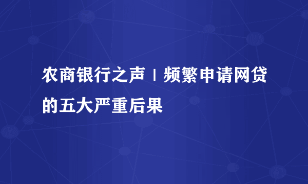 农商银行之声｜频繁申请网贷的五大严重后果