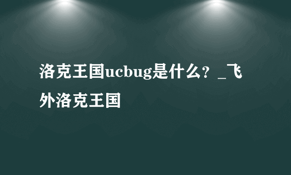 洛克王国ucbug是什么？_飞外洛克王国